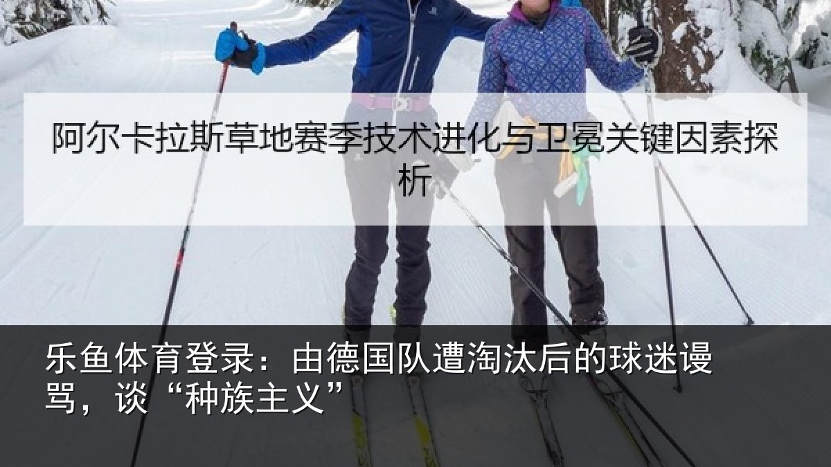 乐鱼体育登录：由德相关情况迷谩骂，谈“种族主义”