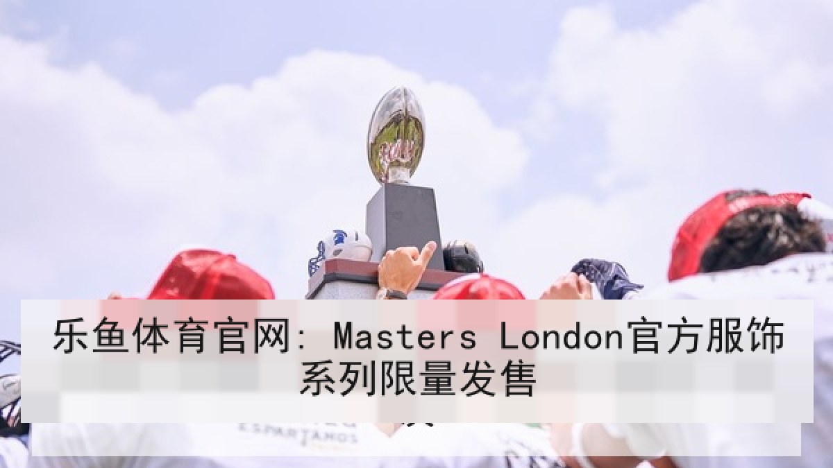 乐鱼体育官网: Masters London官方服饰系列限量发售