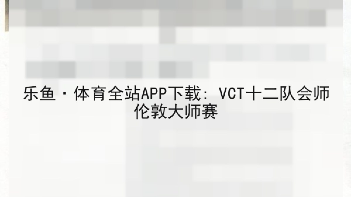 乐鱼·体育全站APP下载: VCT十二队会师伦敦大师赛