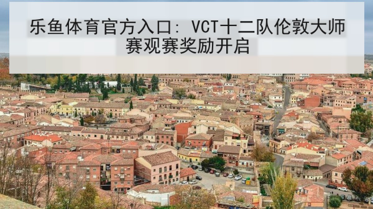 乐鱼体育官方入口: VCT十二队伦敦大师赛观赛奖励开启