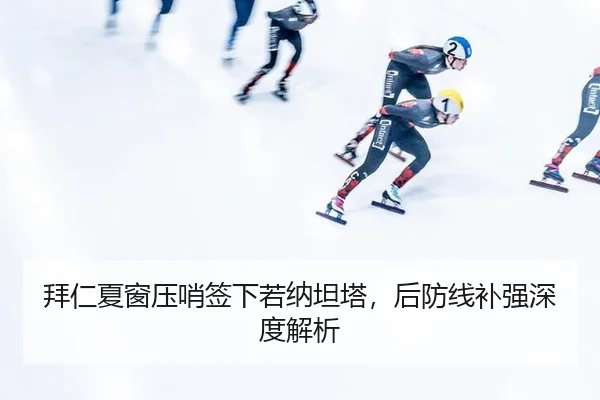 拜仁夏窗压哨签下若纳坦塔，后防线补强深度解析