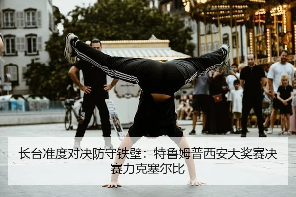 长台准度对决防守铁壁：特鲁姆普西安大奖赛决赛力克塞尔比