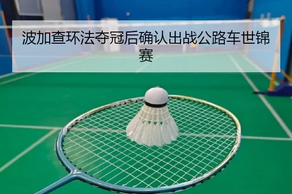 波加查环法夺冠后确认出战公路车世锦赛