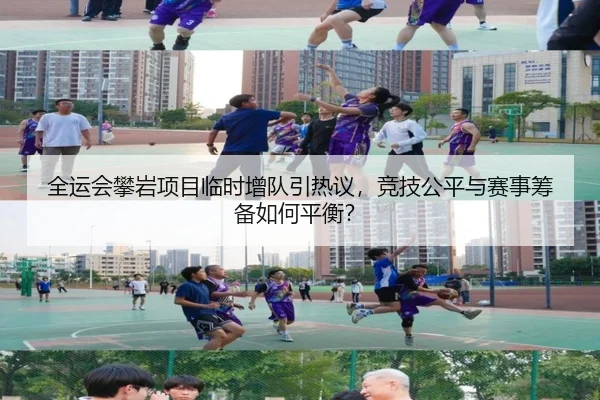 全运会攀岩项目临时增队引热议，竞技公平与赛事筹备如何平衡？