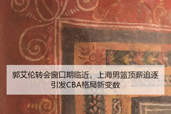 郭艾伦转会窗口期临近，上海男篮顶薪追逐引发CBA格局新变数