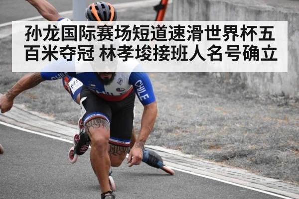 孙龙国际赛场短道速滑世界杯五百米夺冠 林孝埈接班人名号确立