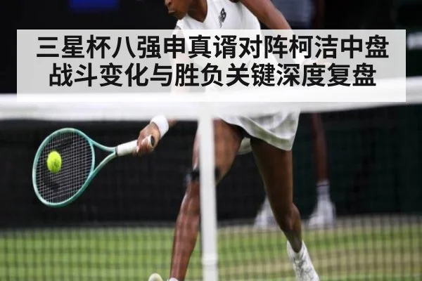 三星杯八强申真谞对阵柯洁中盘战斗变化与胜负关键深度复盘